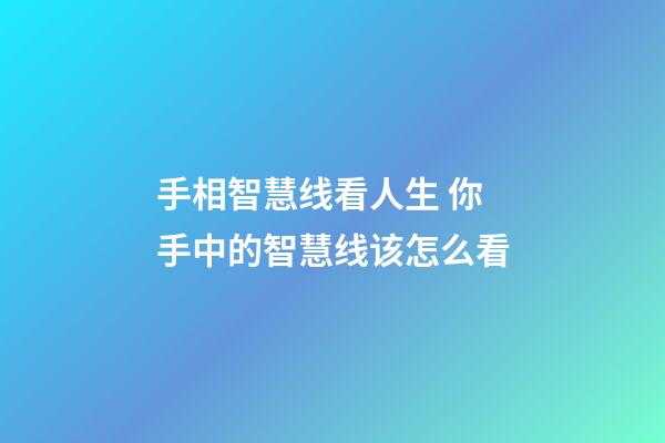 手相智慧线看人生 你手中的智慧线该怎么看